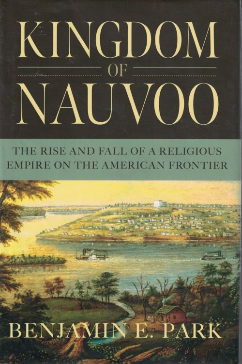 Kingdom of Nauvoo The Rise and Fall of a Religious Empire on the American Frontier