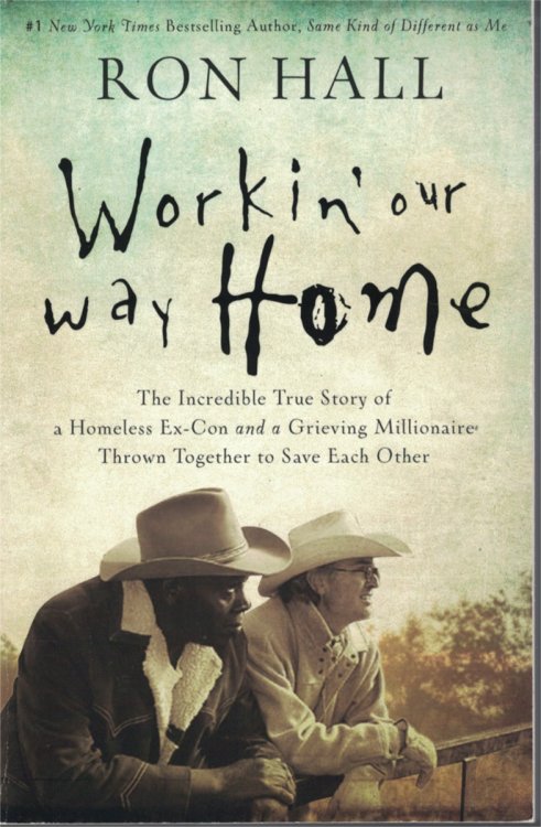 Workin' Our Way Home Incredible True Story of a Homeless Ex-Con and Grieving Millionaire Thrown Together to Save Each Other