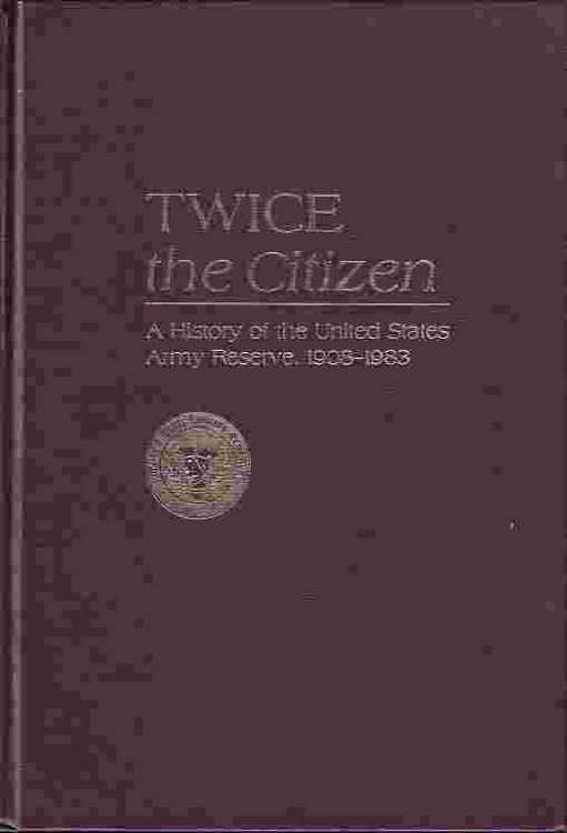 Twice The Citizen A History of the United States Army Reserve, 1908-1983