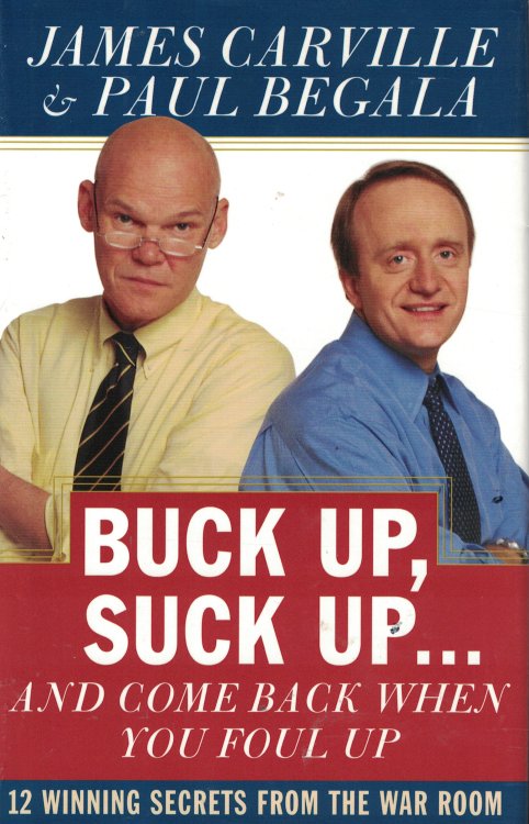 Buck Up, Suck Up And Come Back When You Foul Up 12 Winning Secrets from the War Room