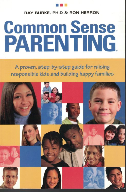 Common Sense Parenting A Proven Step by Step Guide for Raising Responsible Kids and Building Happy Families