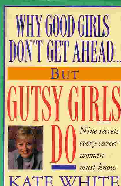 Why Good Girls Don't Get Ahead. But Gutsy Girls Do Nine Secrets Every Career Woman Must Know.