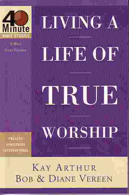 Living A Life Of True Worship 40 Minute Bible Studies - 6 Week Study Program