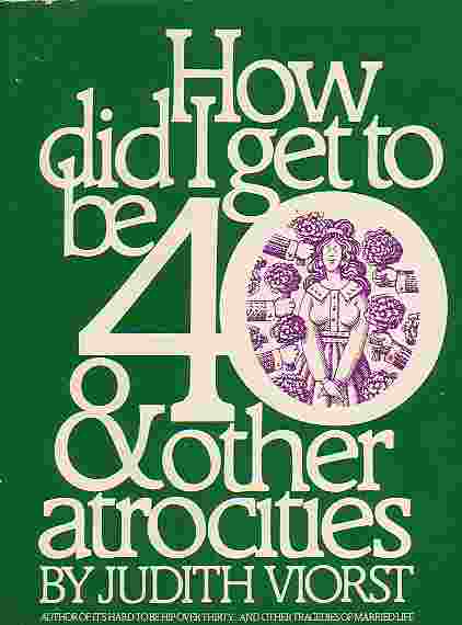 How Did I Get To Be Forty.and Other Atrocities