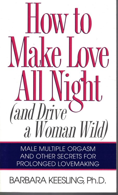 How to Make Love all Night (And Drive a Woman Wild) Male Multiple Orgasm and Other Secrets for Prolonged Lovemaking
