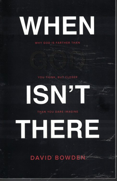 When God Isn't There; Why God is Farther Than You Think, but Closer Than You Dare Imagine