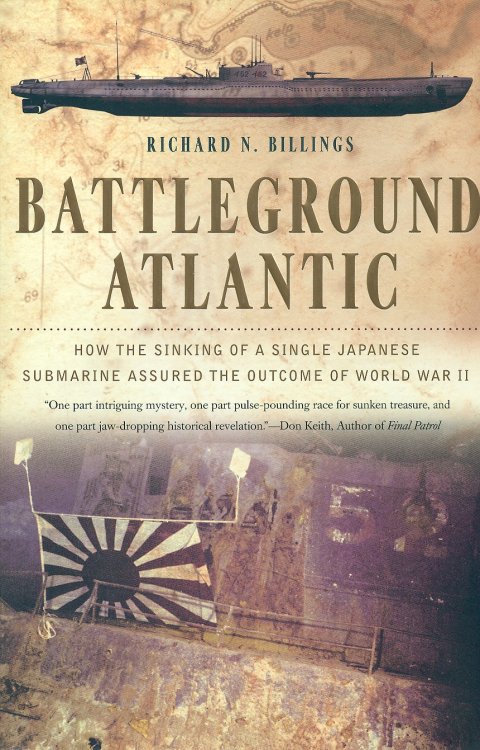 Battleground Atlantic How the Sinking of a Single Japanese Submarine Assured the Outcome of WW II