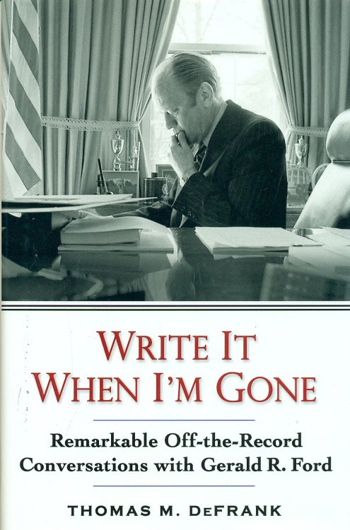 Write It When I'm Gone Remarkable Off-The-Record Conversations with Gerald R. Ford