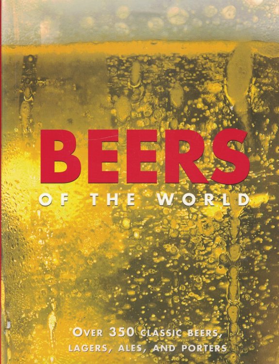 Beers of the World; Over 350 Classic Beers, Lagers, Ales and Porters