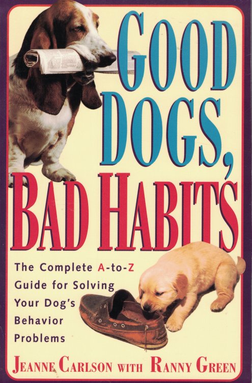 Good Dogs Bad Dogs Complete A- Z Guide for Solving Your Dog's Behavior Problems