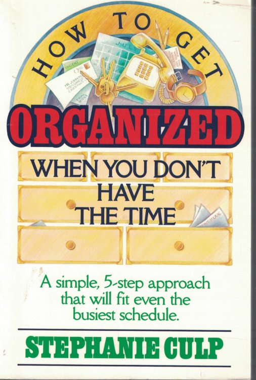How to Get Organized when You Don't Have the Time; A Simple, 5 Step Approach That Will Fit Evern the Busiest Schedule