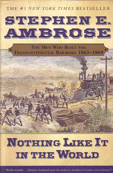 Nothing Like It In The World The Men Who Built the Transcontinental Railroad 1863-1869