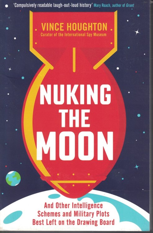 Nuking the Moon - and Other Intelligence Schemes and Military Plots Best Left on the Drawing Board