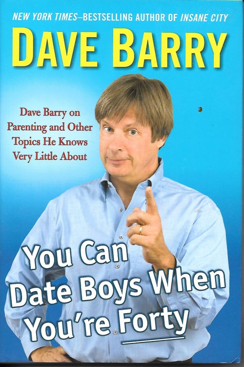 You Can Date Boys When You're Forty Dave Barry on Parenting and Other Topics He Knows Very Little About