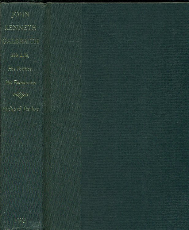 John Kenneth Galbraith His Life, His Politics, His Economics
