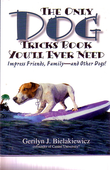 The Only Dog Tricks Book You'll Ever Need Impress Friends, Family--and Other Dogs!