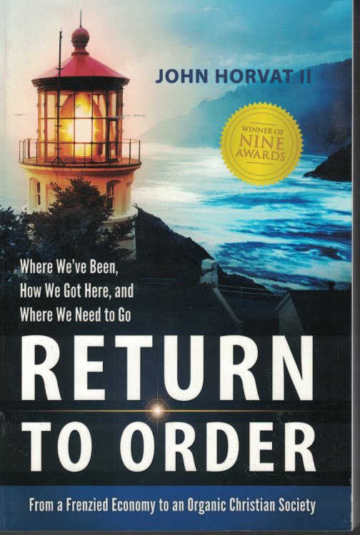 Return To Order - From Frenzied Economy To An Organic Christian Society Where We've Been, How We Got Here and Where We Need to Go