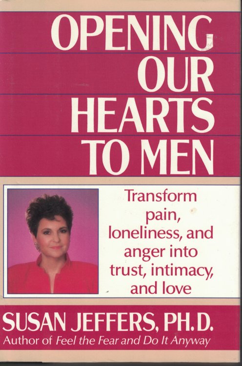 Opening Our Hearts To Men; Transform Pain, Lonelinessm and Anger Into Trust, Intimacy and Love