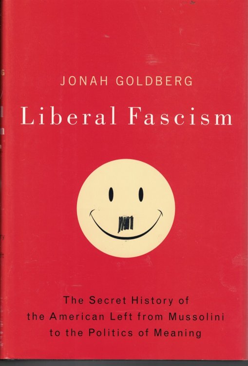 Liberal Fascism The Secret History of the American Left from Mussolini to the Politics of Meaning