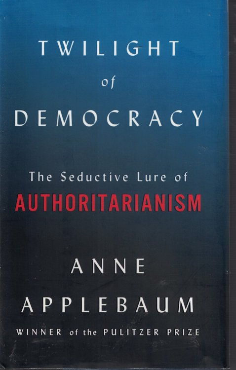 Twilight of Democracy The Seductive Lure of Authoritarianism