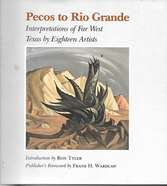 Pecos To Rio Grande Interpretations of Far West Texas by Eighteen Artists