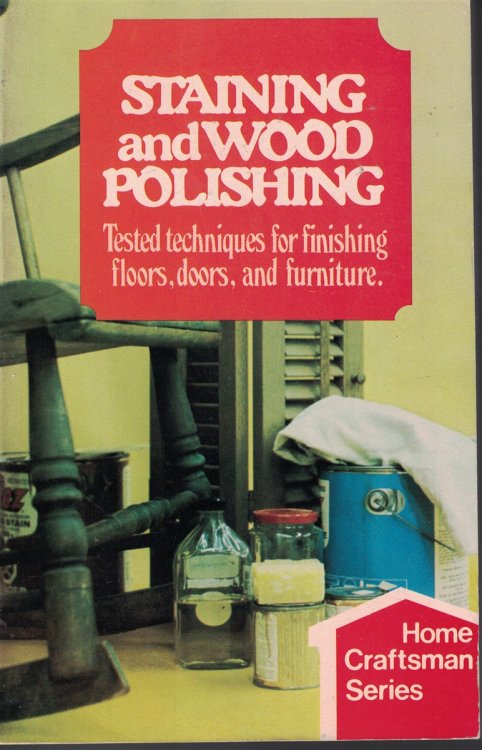 Staining And Wood Polishing Tested Techniques for Finishing Floors, Doors, and Furniture