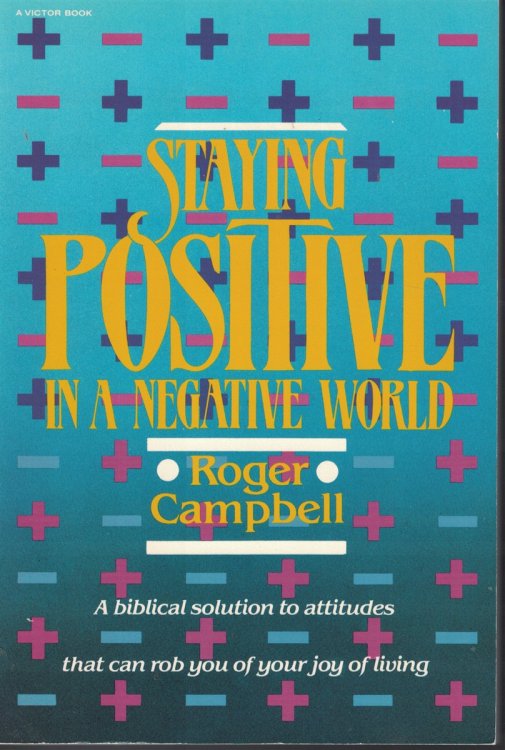 Staying Positive In A Negative World Biblical Solution to Attitudes That Can Rob You of Your Joy of Living