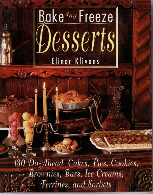 Bake and Freeze Desserts 130 Do-Ahead Cakes, Pies, Cookies, Brownies, Bars, Ice Creams, Terrines, and Sorbets