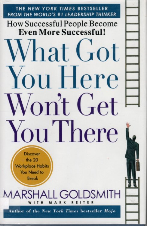 What Got You Here Won't Get You There How Successful People Become Even More Successful!