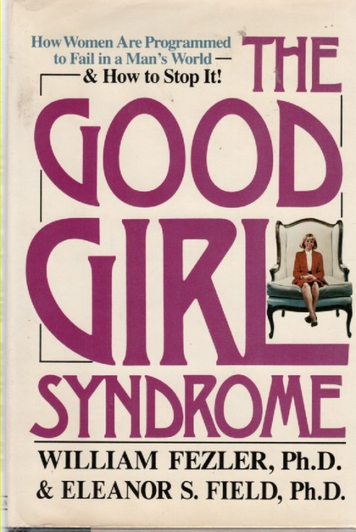 The Good Girl Syndrome How Women Are Programmed to Fail in a Man's World