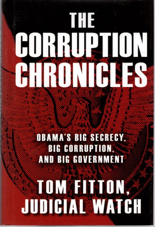 The Corruption Chronicles Obama's Big Secrecy, Big Corruption, and Big Government
