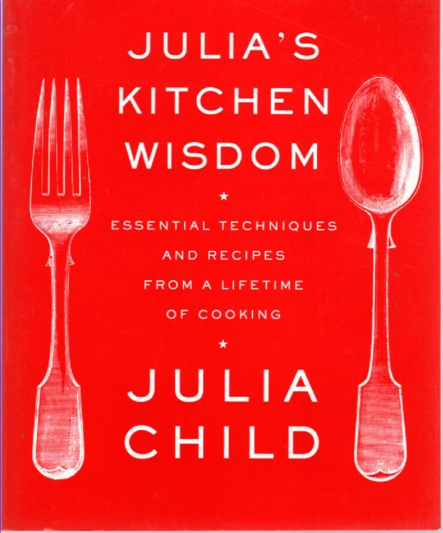 Julia's Kitchen Wisdom Essential Techniques and Recipes from a Lifetime of Cooking: a Cookbook