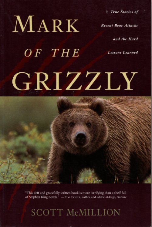 Mark of the Grizzly True Stories of Recent Bear Attacks and the Hard Lessons Learned