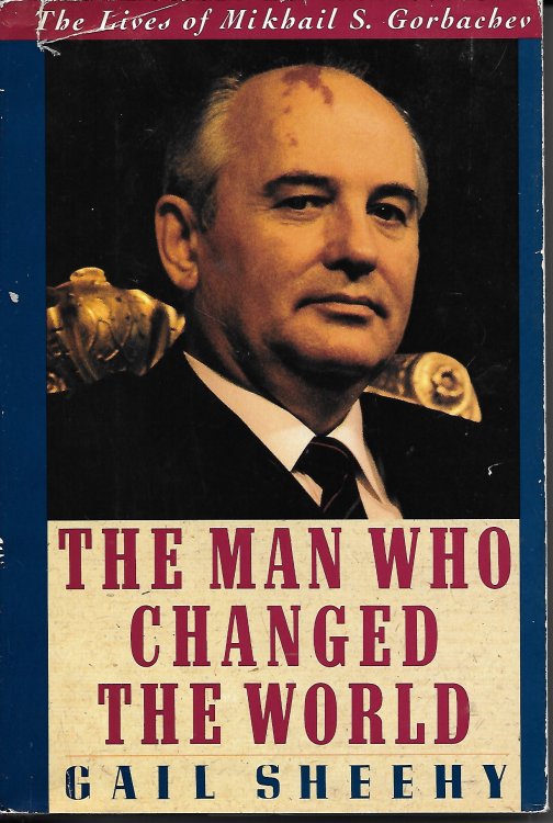The Man Who Changed the World The Lives of Mikhail S. Gorbachev