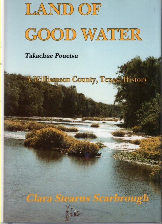 Land of Good Water, Takachue Pouetsu A Williamson County, Texas History by Clara Stearns Scarbrough