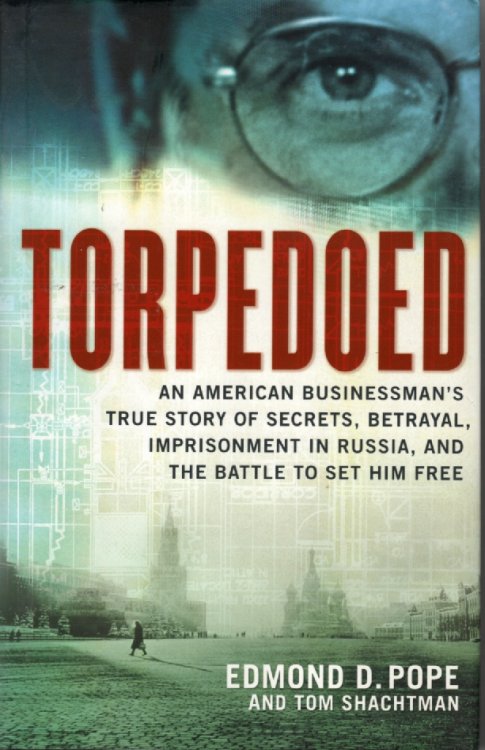 Torpedoed An American Businessman's True Story of Secrets, Betrayal, Imprisonment in Russia, and the Battle To