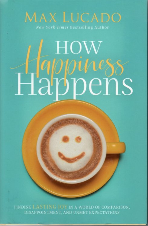 How Happiness Happens; Finding Lasting Joy in a World of Comparison, Disappointment, and Unmet Expectations