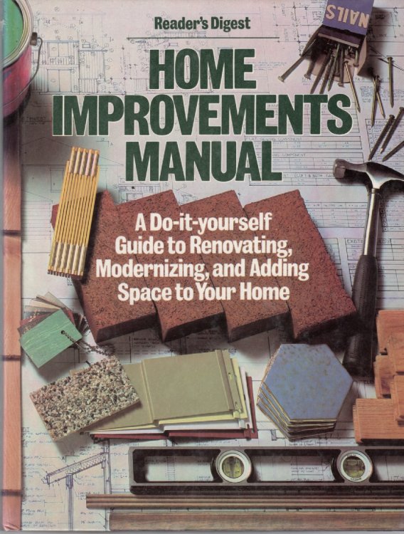 Home Improvements Manual A Do it Yourself Guide to Renovating, Modernizing, and Adding Space to Your Home