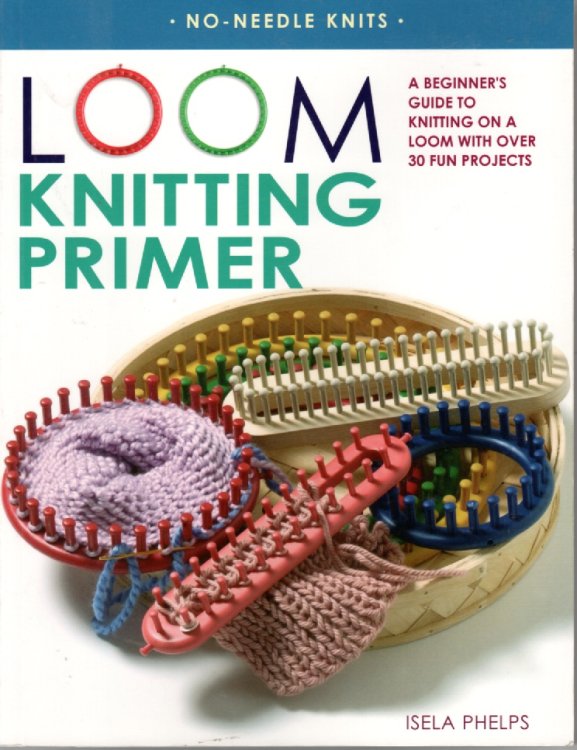 Loom Knitting Primer A Beginner's Guide to Knitting on a Loom, with over 30 Fun Projects