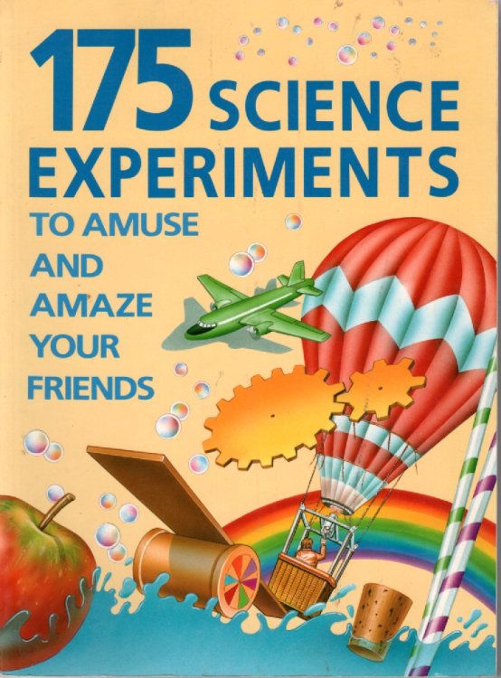 175 Science Experiments To Amuse and Amaze Your Friends