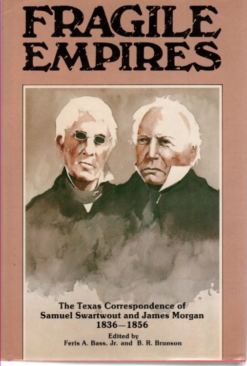 Fragile Empires The Texas Correspondence of Samuel Swartwout and James Morgan, 1836-1856