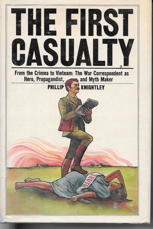 The First Casualty From the Crimea to Vietnam: the War Correspondent As Hero, Propagandist, and Myth Maker