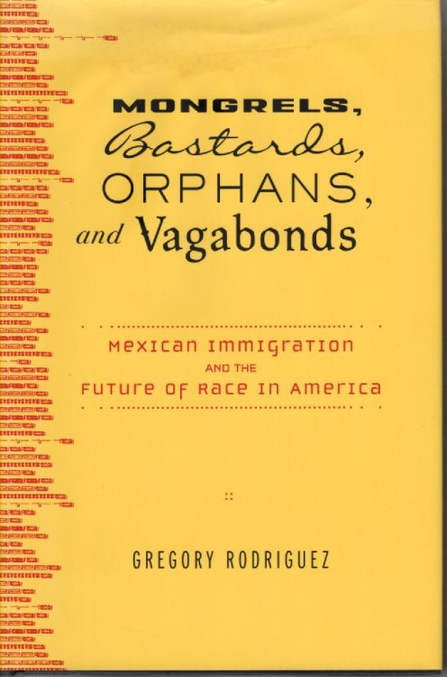 Mongrels, Bastards, Orphans, and Vagabonds Mexican Immigration and the Future of Race in America