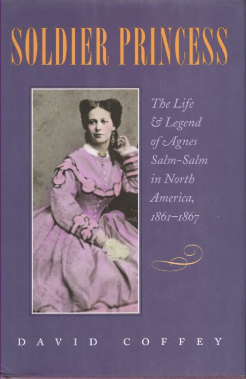 Soldier Princess; The Life and Legend of Agnes Salm-Salm in North America, 1861-1867