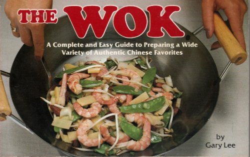 The Wok A Complete and Easy Guide to Preparing a Wide Variety of Authentic Chinese Favorites