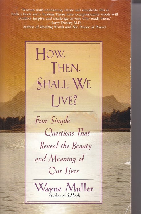How Then, Shall We Live Four Simple Questions That Reveal the Beauty and Meaning of Our Lives