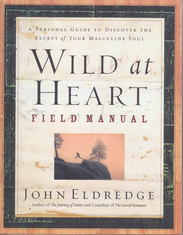 Wild At Heart Field Manual A Personal Guide to Discover the Secret of Your Masculine Soul