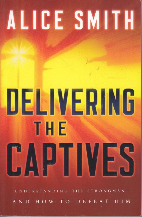 Delivering the Captives Understanding the Strongman--And How to Defeat Him
