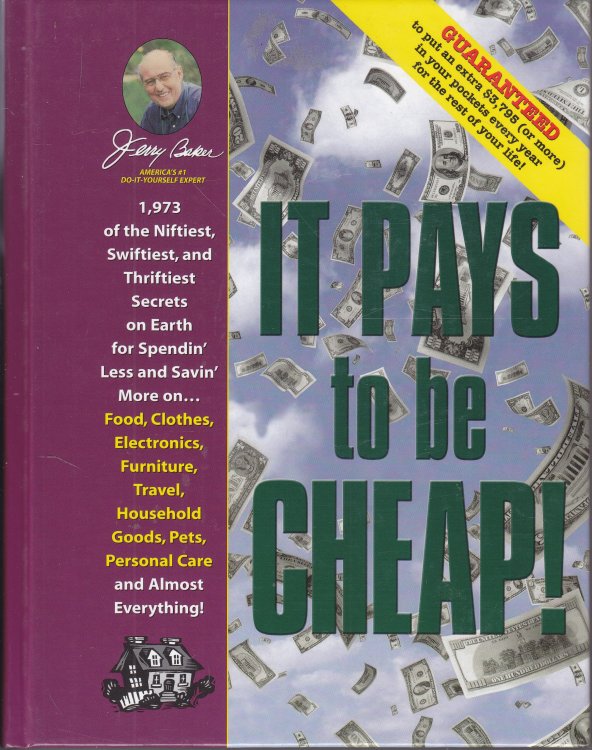 Jerry Baker's it Pays to be Cheap! 1,973 of the Niftiest, Swiftiest, and Thriftiest Secrets on Earth for Spendin' Less and Savin' More on . . . Food, . Everything!