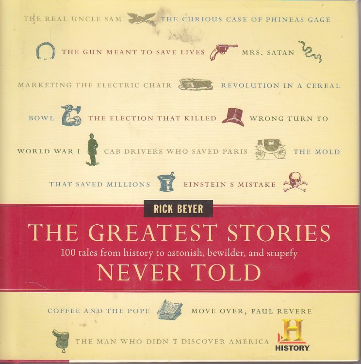 The Greatest Stories Never Told 100 Tales from History to Astonish, Bewilder, and Stupefy